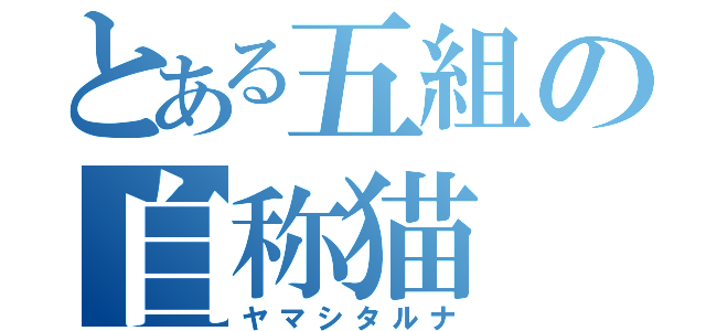 とある五組の自称猫（ヤマシタルナ）