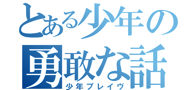 とある少年の勇敢な話（少年ブレイヴ）