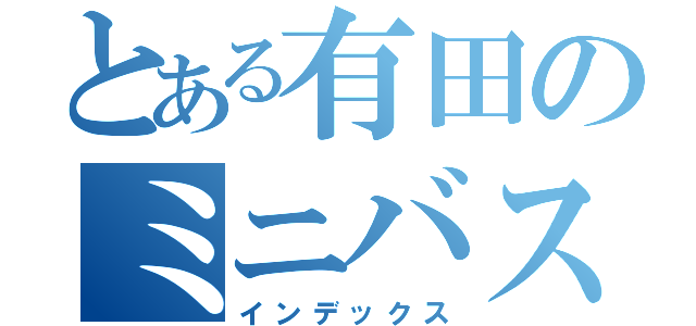 とある有田のミニバス（インデックス）