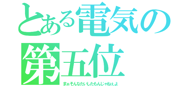 とある電気の第五位（まぁそんなたいしたもんじゃねぇよ）