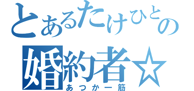 とあるたけひとのの婚約者☆（あつか一筋）