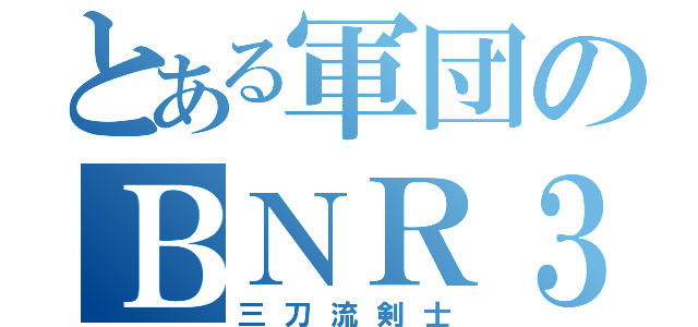 とある軍団のＢＮＲ３４（三刀流剣士）