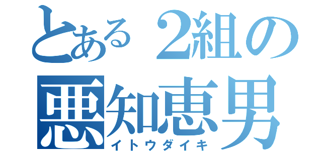 とある２組の悪知恵男（イトウダイキ）