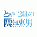 とある２組の悪知恵男（イトウダイキ）