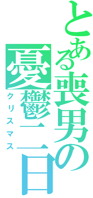 とある喪男の憂鬱二日（クリスマス）