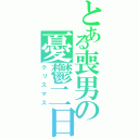 とある喪男の憂鬱二日（クリスマス）