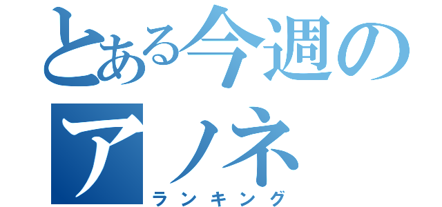 とある今週のアノネ（ランキング）