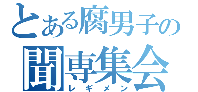 とある腐男子の聞専集会（レギメン）