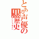 とある声優の黒歴史（ハンニャカメン）