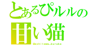 とあるぴルルの甘い猫（＠ａｓｈｉｔａｗａ＿ｋｕｒｕｋａ）