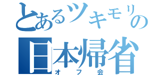 とあるツキモリの日本帰省（オフ会）