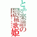 とある楽譜の機械歌姫（ボーカロイド）