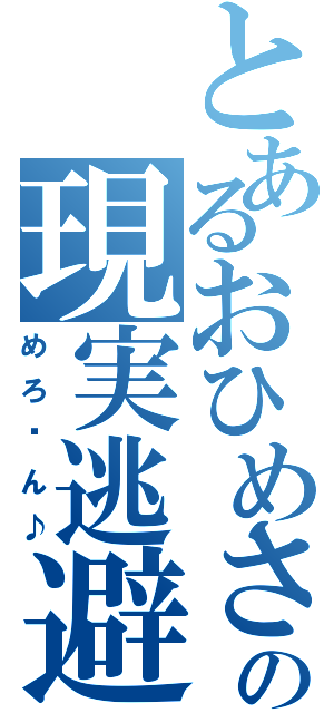 とあるおひめさまの現実逃避（めろ〜ん♪）