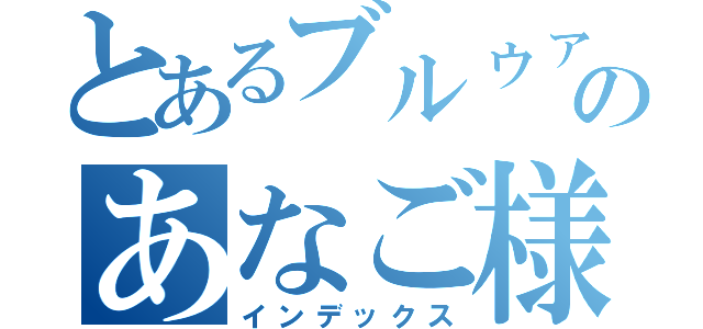 とあるブルゥァのあなご様（インデックス）