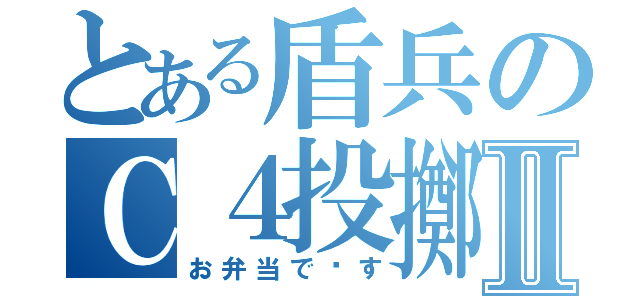 とある盾兵のＣ４投擲Ⅱ（お弁当で〜す）