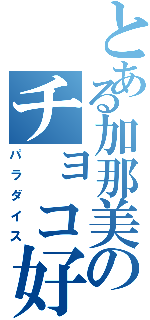とある加那美のチョコ好き（パラダイス）