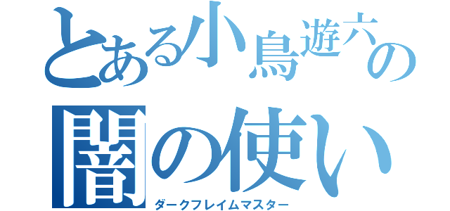 とある小鳥遊六花の闇の使い手（ダークフレイムマスター）