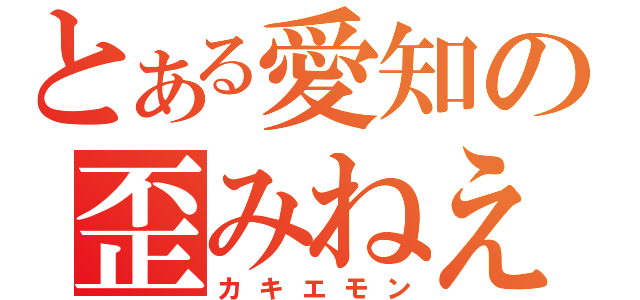 とある愛知の歪みねえ（カキエモン）