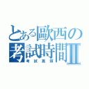 とある歐西の考試時間Ⅱ（考試真煩）