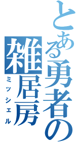 とある勇者の雑居房（ミッシェル）