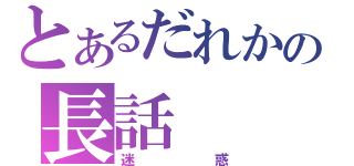 とあるだれかの長話（迷惑）