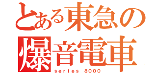 とある東急の爆音電車（ｓｅｒｉｅｓ ８０００）