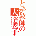 とある教師の大谷愛子（キチクヤロウ）