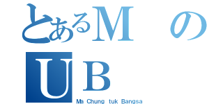 とあるＭのＵＢ（Ｍａ Ｃｈｕｎｇ ｔｕｋ Ｂａｎｇｓａ）