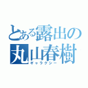 とある露出の丸山春樹（ギャラクシー）