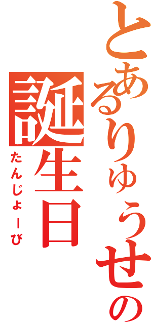 とあるりゅうせいの誕生日（たんじょーび）