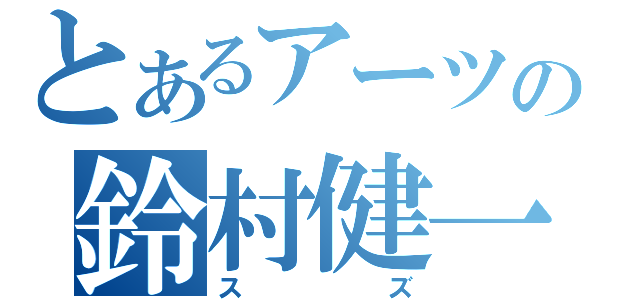 とあるアーツの鈴村健一（スズ）