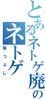 とあるネトゲ廃人のネトゲ（暇つぶし）