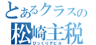 とあるクラスの松崎主税（びっくりデビル）