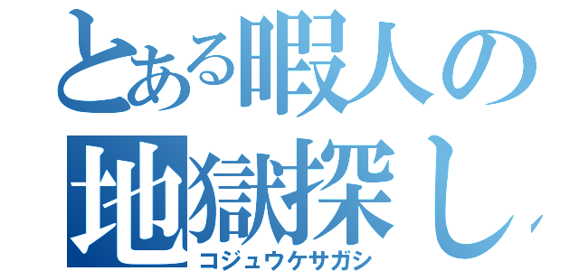 とある暇人の地獄探し（コジュウケサガシ）