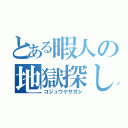 とある暇人の地獄探し（コジュウケサガシ）