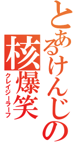 とあるけんじの核爆笑（クレイジーラーフ）