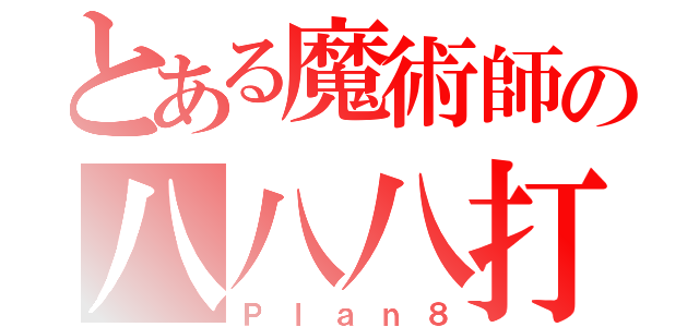 とある魔術師の八八八打（Ｐｌａｎ８）