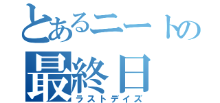 とあるニートの最終日（ラストデイズ）