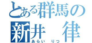 とある群馬の新井 律（あらい りつ）