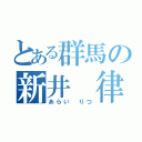 とある群馬の新井 律（あらい りつ）