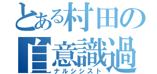 とある村田の自意識過剰（ナルシシスト）