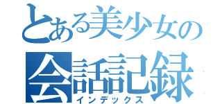 とある美少女の会話記録（インデックス）
