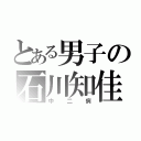 とある男子の石川知佳（中二病）