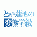 とある蓮池の変態学級（ＨＥＮＴＡＩ）