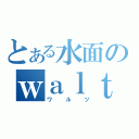 とある水面のｗａｌｔｚ（ワルツ）