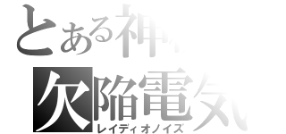 とある神機の欠陥電気（レイディオノイズ）