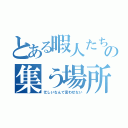 とある暇人たちの集う場所（忙しいなんて言わせない）