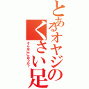 とあるオヤジのくさい足（そんなににおうか？）