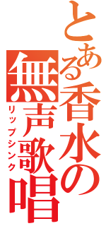 とある香水の無声歌唱（リップシンク）