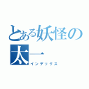 とある妖怪の太一（インデックス）